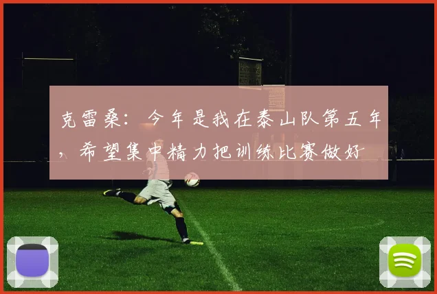 克雷桑：今年是我在泰山队第五年，希望集中精力把训练比赛做好