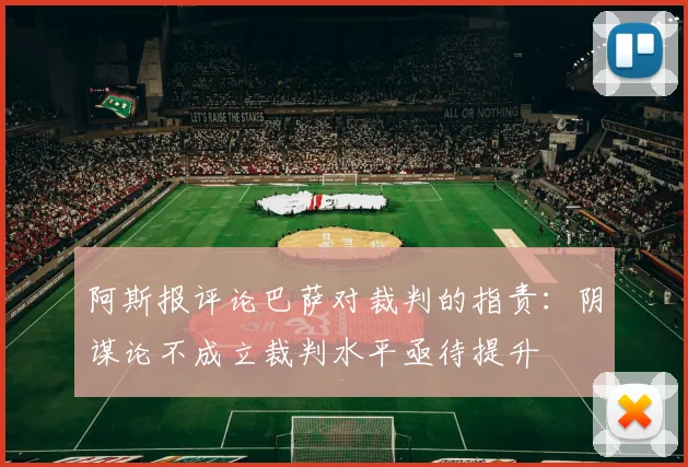 阿斯报评论巴萨对裁判的指责：阴谋论不成立裁判水平亟待提升
