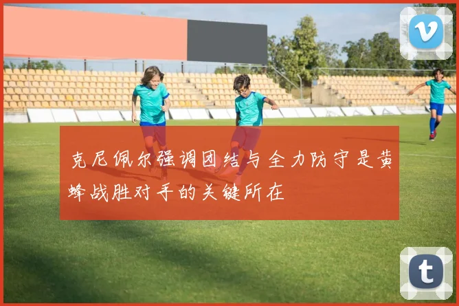 克尼佩尔强调团结与全力防守是黄蜂战胜对手的关键所在