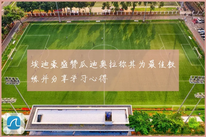 埃迪豪盛赞瓜迪奥拉称其为最佳教练并分享学习心得
