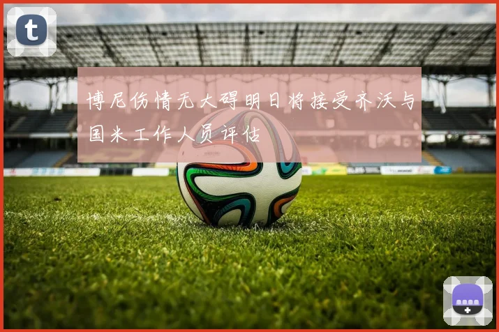 博尼伤情无大碍明日将接受齐沃与国米工作人员评估