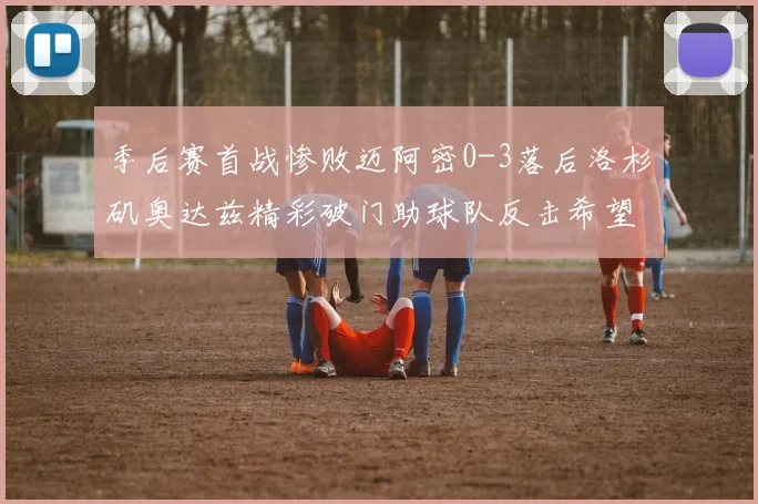 季后赛首战惨败迈阿密0-3落后洛杉矶奥达兹精彩破门助球队反击希望