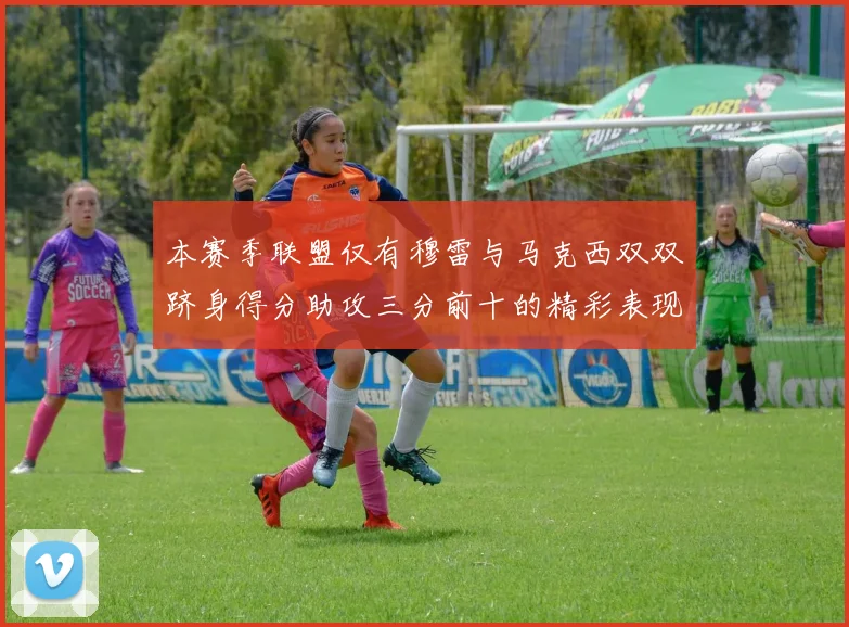 本赛季联盟仅有穆雷与马克西双双跻身得分助攻三分前十的精彩表现