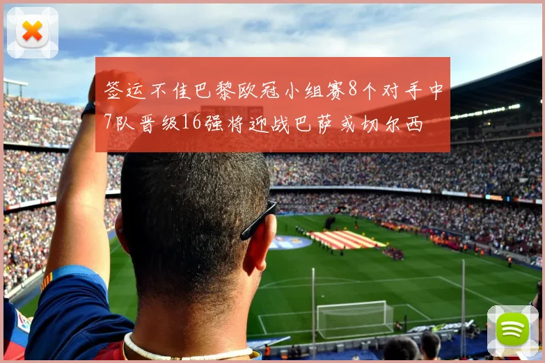 签运不佳巴黎欧冠小组赛8个对手中7队晋级16强将迎战巴萨或切尔西