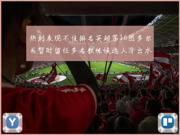 热刺表现不佳排名英超第16图多尔或暂时留任多名教练候选人浮出水面
