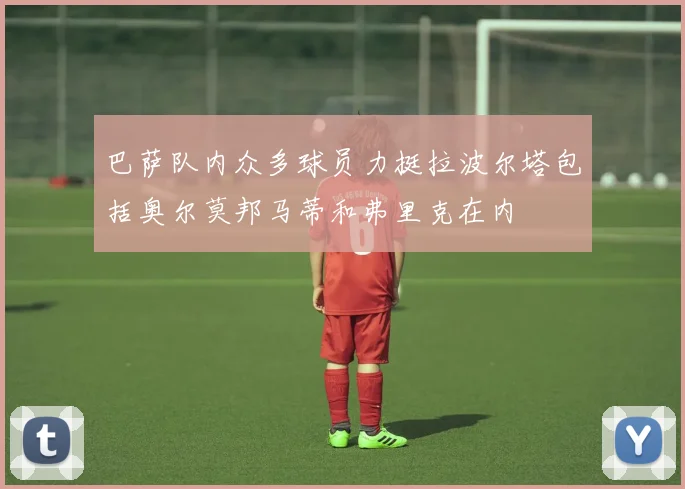 巴萨队内众多球员力挺拉波尔塔包括奥尔莫邦马蒂和弗里克在内