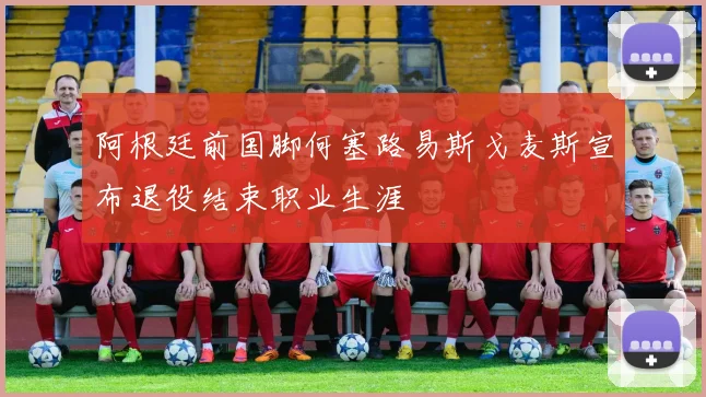 阿根廷前国脚何塞路易斯戈麦斯宣布退役结束职业生涯