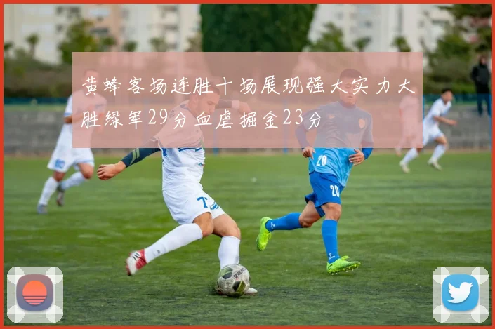 黄蜂客场连胜十场展现强大实力大胜绿军29分血虐掘金23分