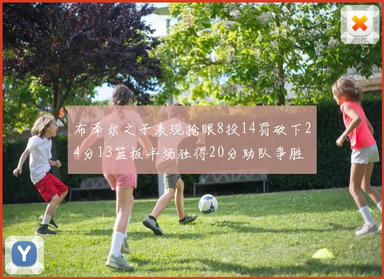 布泽尔之子表现抢眼8投14罚砍下24分13篮板半场独得20分助队争胜