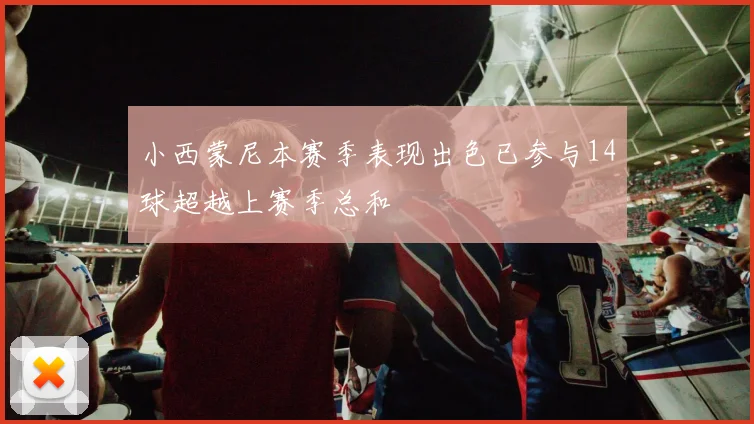 小西蒙尼本赛季表现出色已参与14球超越上赛季总和